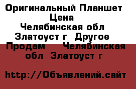 Оригинальный Планшет Samsung › Цена ­ 12 000 - Челябинская обл., Златоуст г. Другое » Продам   . Челябинская обл.,Златоуст г.